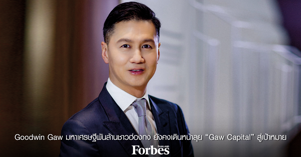 Goodwin Gaw มหาเศรษฐีพันล้านชาวฮ่องกง ยังคงเดินหน้าลุย “Gaw Capital